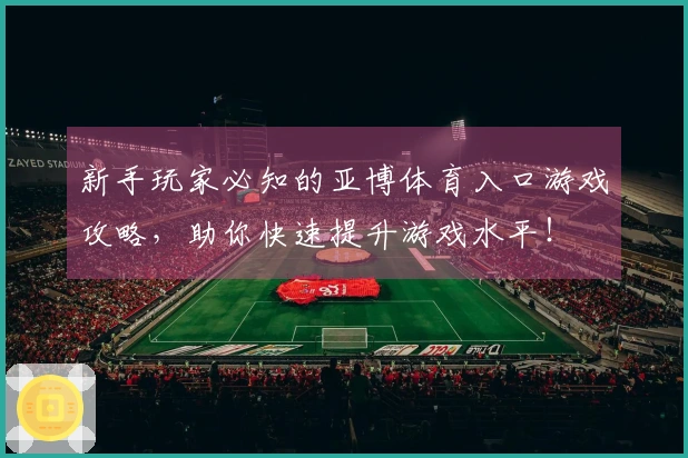 新手玩家必知的亚博体育入口游戏攻略,助你快速提升游戏水平!