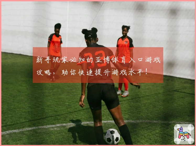 新手玩家必知的亚博体育入口游戏攻略，助你快速提升游戏水平！