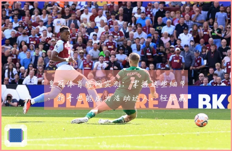 皇冠体育官网实测：掌握这些细节，新手也能成为活动达人，轻松赢取丰厚奖励